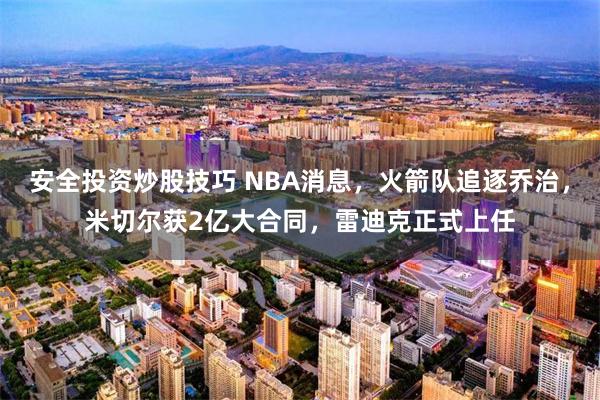 安全投资炒股技巧 NBA消息，火箭队追逐乔治，米切尔获2亿大合同，雷迪克正式上任