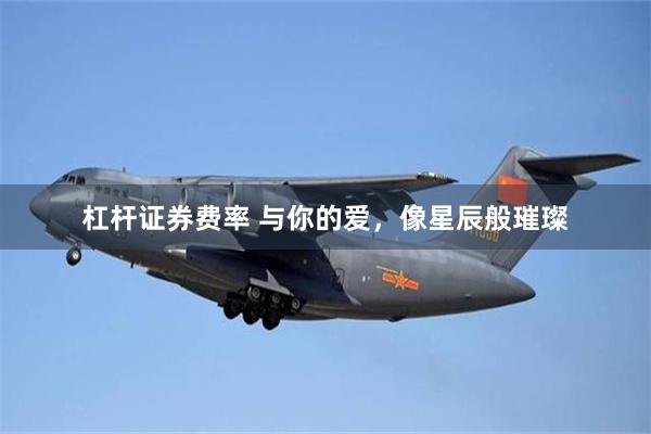 杠杆证券费率 与你的爱，像星辰般璀璨