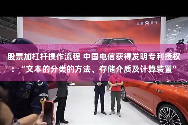 股票加杠杆操作流程 中国电信获得发明专利授权：“文本的分类的方法、存储介质及计算装置”