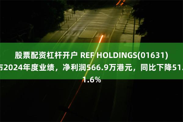 股票配资杠杆开户 REF HOLDINGS(01631)发布2024年度业绩，净利润566.9万港元，同比下降51.6%