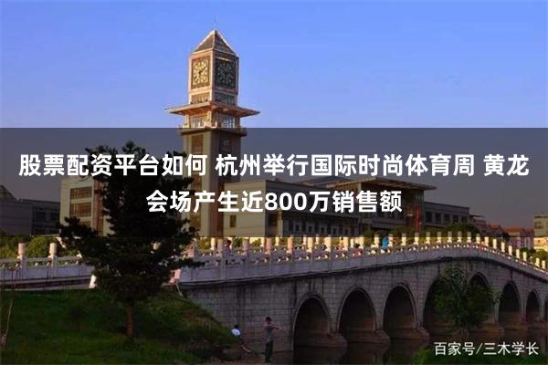 股票配资平台如何 杭州举行国际时尚体育周 黄龙会场产生近800万销售额