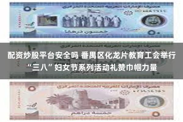 配资炒股平台安全吗 番禺区化龙片教育工会举行“三八”妇女节系列活动礼赞巾帼力量