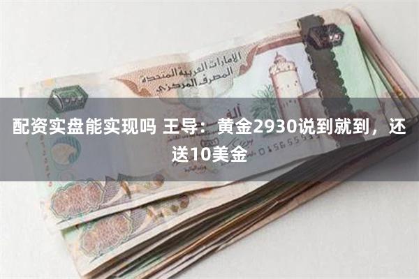 配资实盘能实现吗 王导：黄金2930说到就到，还送10美金