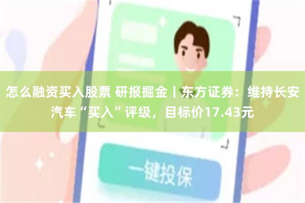 怎么融资买入股票 研报掘金丨东方证券：维持长安汽车“买入”评级，目标价17.43元