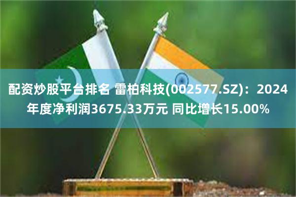 配资炒股平台排名 雷柏科技(002577.SZ)：2024年度净利润3675.33万元 同比增长15.00%