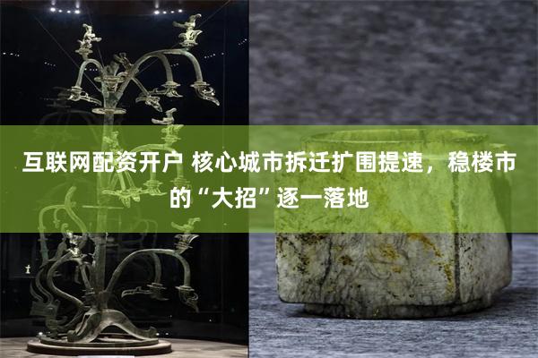 互联网配资开户 核心城市拆迁扩围提速，稳楼市的“大招”逐一落地