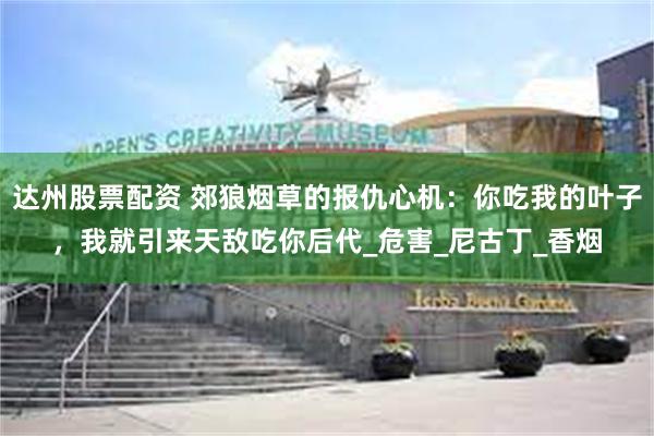 达州股票配资 郊狼烟草的报仇心机：你吃我的叶子，我就引来天敌吃你后代_危害_尼古丁_香烟