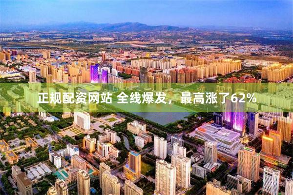 正规配资网站 全线爆发，最高涨了62%