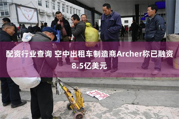 配资行业查询 空中出租车制造商Archer称已融资8.5亿美元