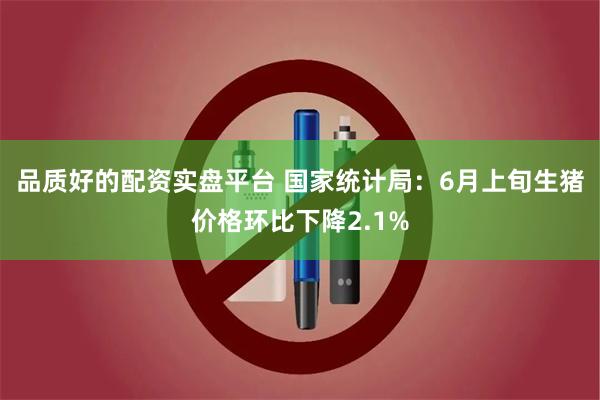 品质好的配资实盘平台 国家统计局：6月上旬生猪价格环比下降2.1%