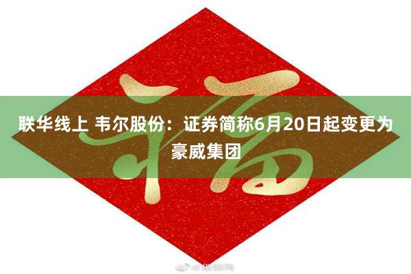 联华线上 韦尔股份：证券简称6月20日起变更为豪威集团