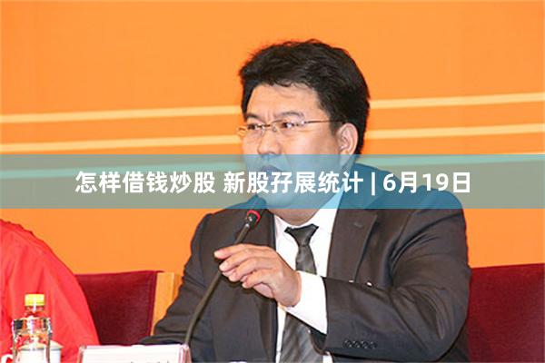 怎样借钱炒股 新股孖展统计 | 6月19日