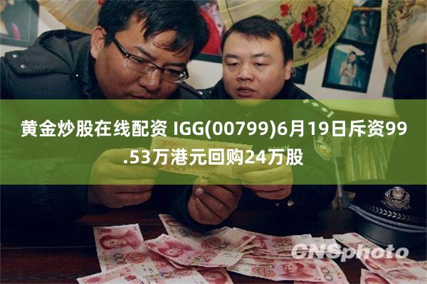 黄金炒股在线配资 IGG(00799)6月19日斥资99.53万港元回购24万股