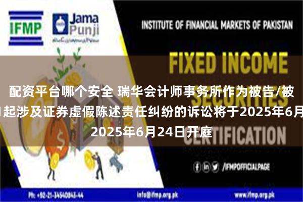 配资平台哪个安全 瑞华会计师事务所作为被告/被上诉人的1起涉及证券虚假陈述责任纠纷的诉讼将于2025年6月24日开庭