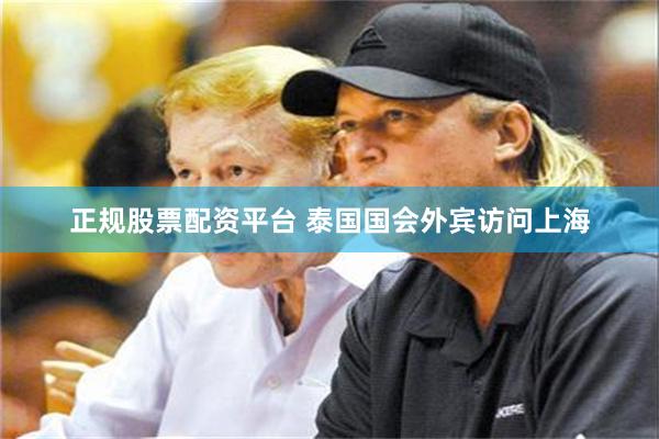 正规股票配资平台 泰国国会外宾访问上海