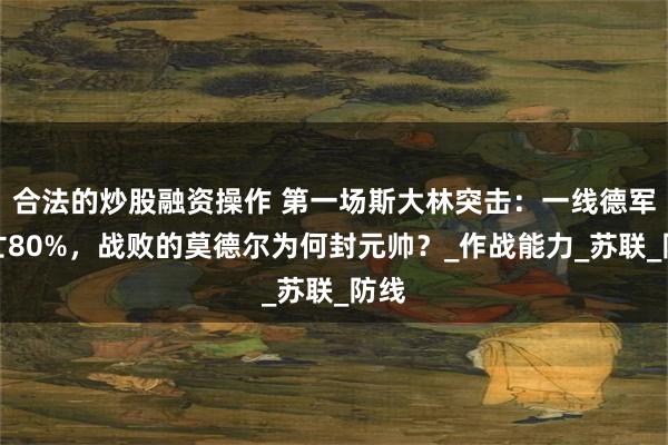 合法的炒股融资操作 第一场斯大林突击：一线德军伤亡80%，战败的莫德尔为何封元帅？_作战能力_苏联_防线