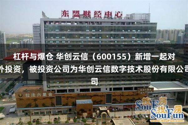 杠杆与爆仓 华创云信（600155）新增一起对外投资，被投资公司为华创云信数字技术股份有限公司