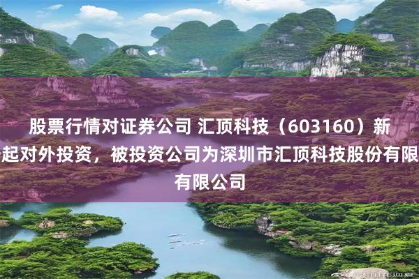 股票行情对证券公司 汇顶科技（603160）新增一起对外投资，被投资公司为深圳市汇顶科技股份有限公司