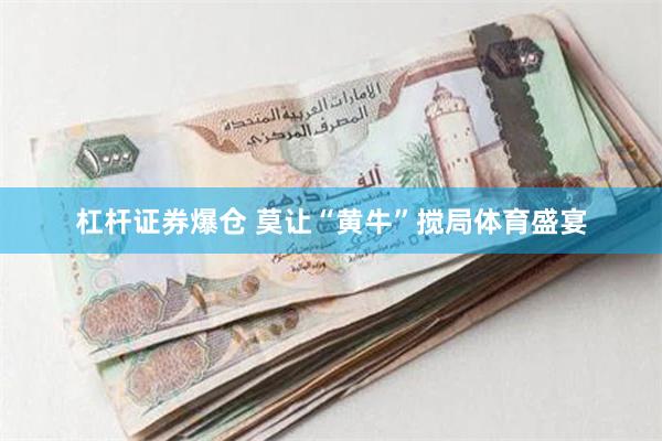 杠杆证券爆仓 莫让“黄牛”搅局体育盛宴