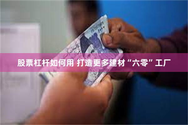 股票杠杆如何用 打造更多建材“六零”工厂