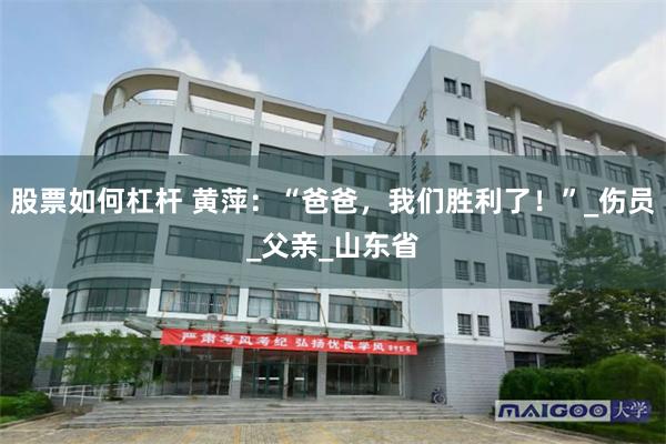 股票如何杠杆 黄萍：“爸爸，我们胜利了！”_伤员_父亲_山东省