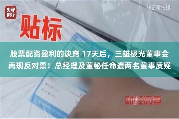 股票配资盈利的诀窍 17天后，三雄极光董事会再现反对票！总经理及董秘任命遭两名董事质疑