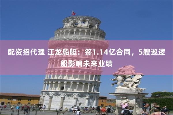 配资招代理 江龙船艇：签1.14亿合同，5艘巡逻船影响未来业绩