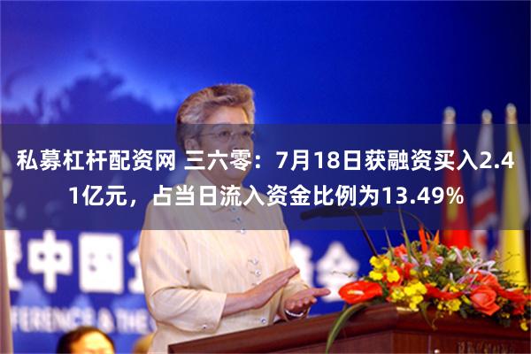 私募杠杆配资网 三六零：7月18日获融资买入2.41亿元，占当日流入资金比例为13.49%