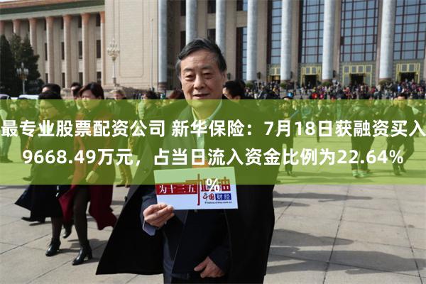 最专业股票配资公司 新华保险：7月18日获融资买入9668.49万元，占当日流入资金比例为22.64%