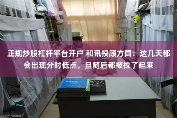 正规炒股杠杆平台开户 和讯投顾方闻：这几天都会出现分时低点，且随后都被拉了起来