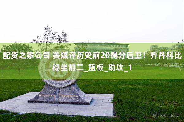 配资之家公司 美媒评历史前20得分后卫！乔丹科比稳坐前二_篮板_助攻_1