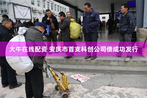 大牛在线配资 安庆市首支科创公司债成功发行