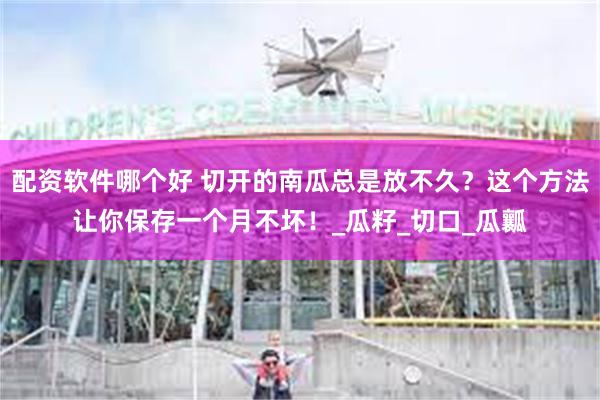 配资软件哪个好 切开的南瓜总是放不久？这个方法让你保存一个月不坏！_瓜籽_切口_瓜瓤