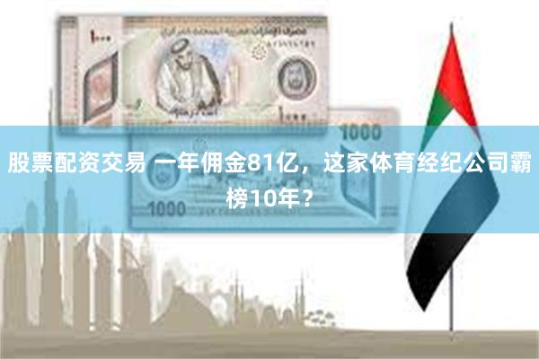 股票配资交易 一年佣金81亿，这家体育经纪公司霸榜10年？