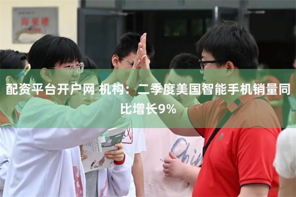 配资平台开户网 机构：二季度美国智能手机销量同比增长9%