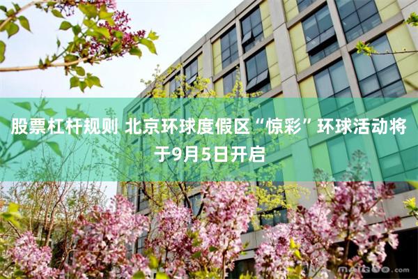 股票杠杆规则 北京环球度假区“惊彩”环球活动将于9月5日开启