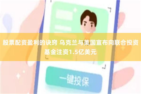 股票配资盈利的诀窍 乌克兰与美国宣布向联合投资基金注资1.5亿美元