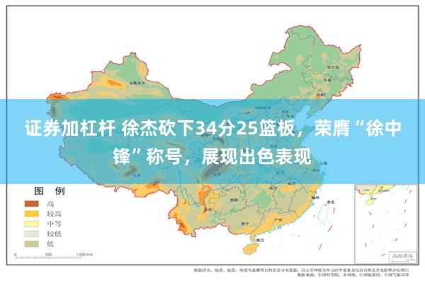 证券加杠杆 徐杰砍下34分25篮板，荣膺“徐中锋”称号，展现出色表现