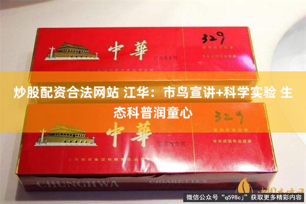 炒股配资合法网站 江华：市鸟宣讲+科学实验 生态科普润童心