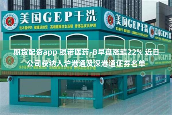 期货配资app 银诺医药-B早盘涨超22% 近日公司获纳入沪港通及深港通证券名单