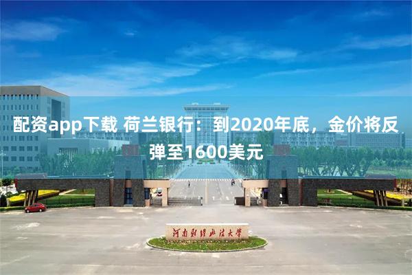 配资app下载 荷兰银行：到2020年底，金价将反弹至1600美元